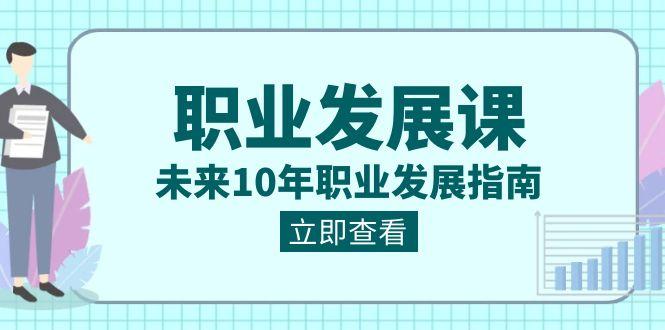职业发展课，未来10年职业发展指南（七套课程合集）-百货大全