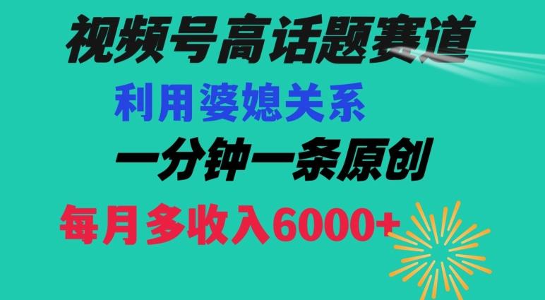 视频号流量赛道{婆媳关系}玩法话题高播放恐怖一分钟一条每月额外收入6000+【揭秘】-百货大全