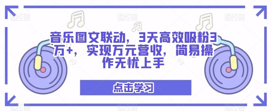 音乐图文联动，3天高效吸粉3万+，实现万元营收，简易操作无忧上手-百货大全