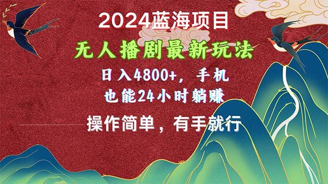2024蓝海项目，无人播剧最新玩法，日入4800+，手机也能操作简单有手就行-百货大全