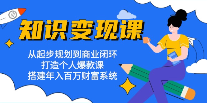 知识变现课：从起步规划到商业闭环 打造个人爆款课 搭建年入百万财富系统-百货大全