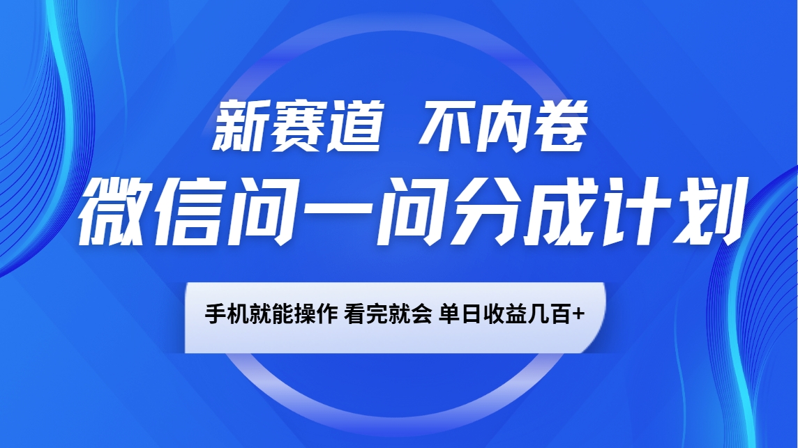 微信问一问分成计划，新赛道不内卷，长期稳定 手机就能操作，单日收益几百+-百货大全