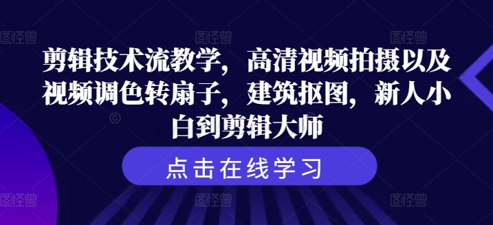 剪辑技术流教学，高清视频拍摄以及视频调色转扇子，建筑抠图，新人小白到剪辑大师-百货大全