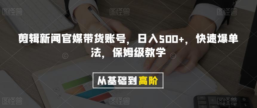 剪辑新闻官媒带货账号，日入500+，快速爆单法，保姆级教学【揭秘】-百货大全