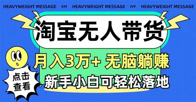 淘宝无人带货3.0高收益玩法，月入3万+，无脑躺赚，新手小白可落地实操-百货大全
