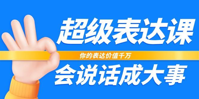 超级表达课，你的表达价值千万，会说话成大事(37节完整版)-百货大全