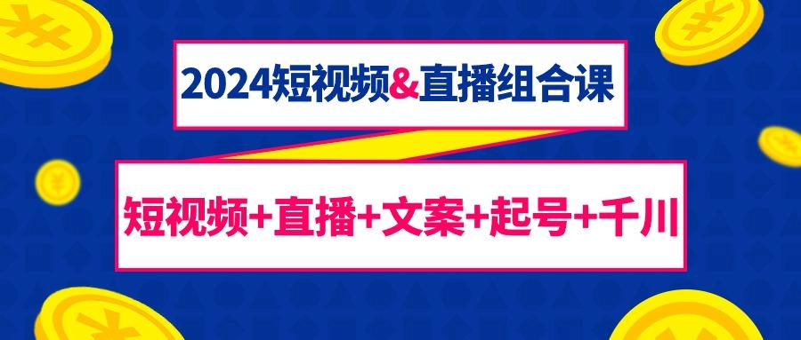 (9426期)2024短视频&直播组合课：短视频+直播+文案+起号+千川(67节课)-百货大全