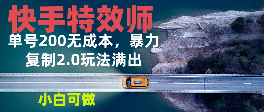快手特效师2.0，单号200收益0成本满出，小白可做-百货大全