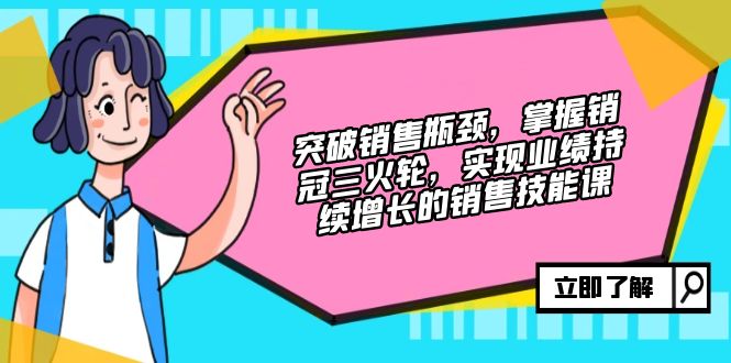 突破销售瓶颈，掌握销冠三火轮，实现业绩持续增长的销售技能课-百货大全