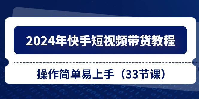 2024年快手短视频带货教程，操作简单易上手(33节课-百货大全