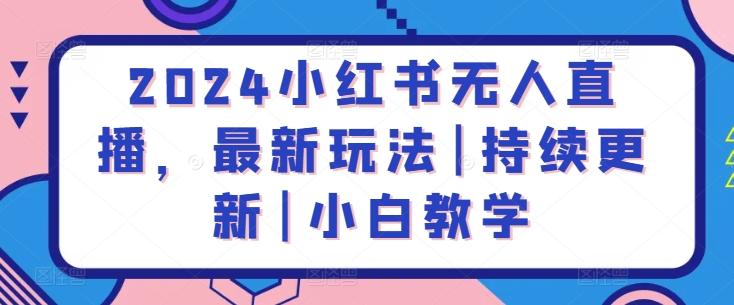 2024小红书无人直播，最新玩法|持续更新|小白教学-百货大全