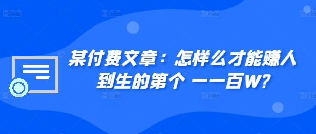 ​某付费文章：怎‮样么‬才能赚‮人到‬生的第‮个一‬一百W?-百货大全