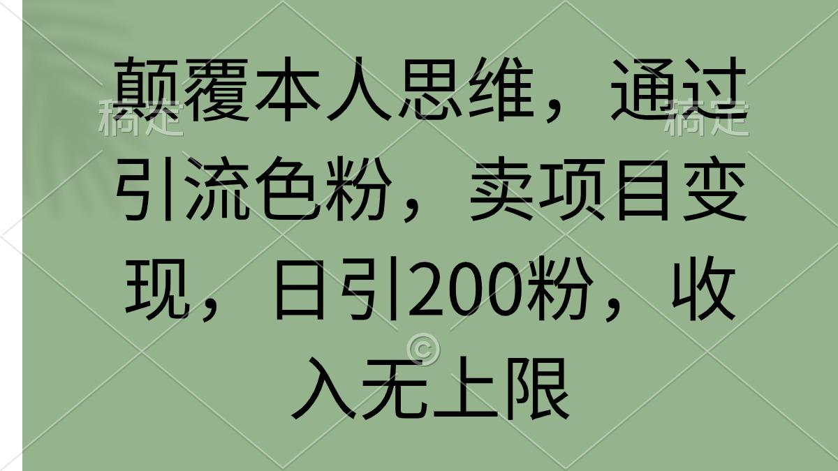 (9523期)颠覆本人思维，通过引流色粉，卖项目变现，日引200粉，收入无上限-百货大全