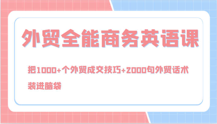 外贸全能商务英语课，把1000+个外贸成交技巧+2000句外贸话术，装进脑袋(144节)-百货大全