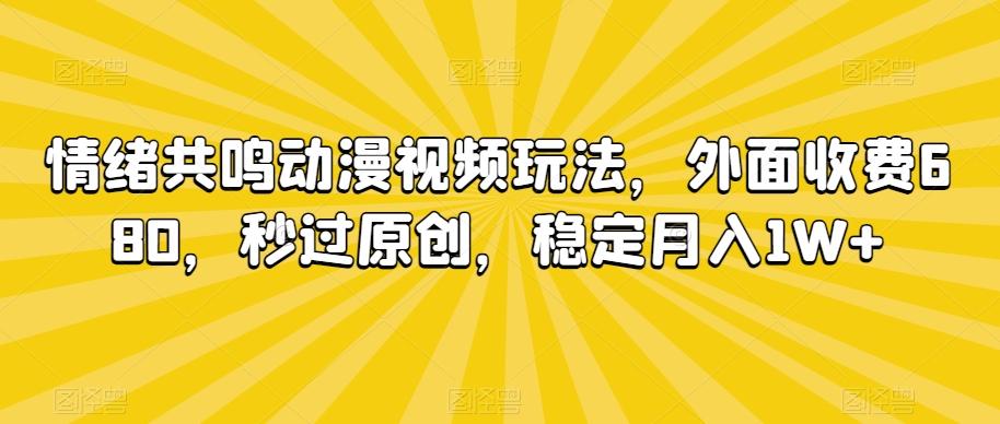 情绪共鸣动漫视频玩法，外面收费680，秒过原创，稳定月入1W+【揭秘】-百货大全