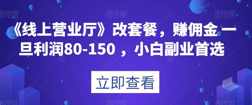 《线上营业厅》改套餐，赚佣金一旦利润80-150，小白副业首选【揭秘】-百货大全