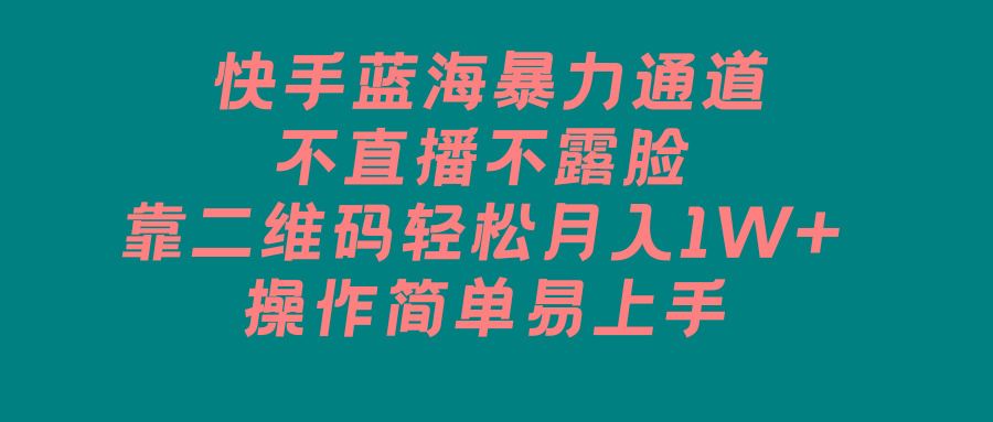 快手蓝海暴力通道，不直播不露脸，靠二维码轻松月入1W+，操作简单易上手-百货大全