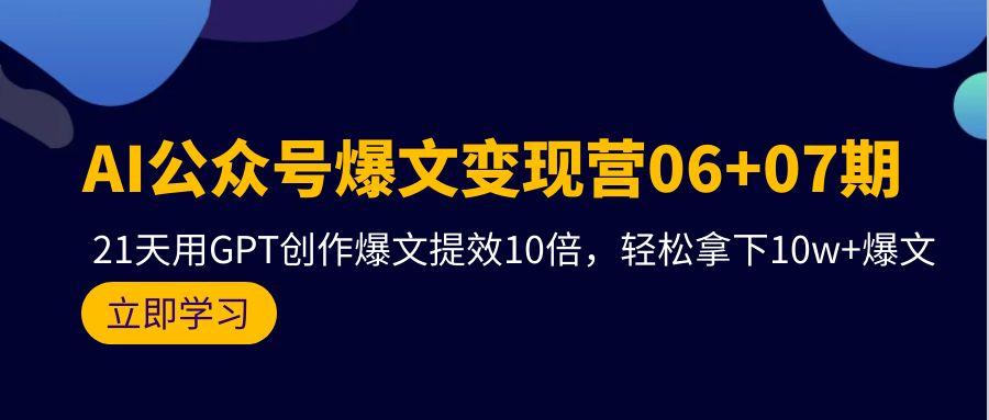 (9839期)AI公众号爆文变现营06+07期，21天用GPT创作爆文提效10倍，轻松拿下10w+爆文-百货大全