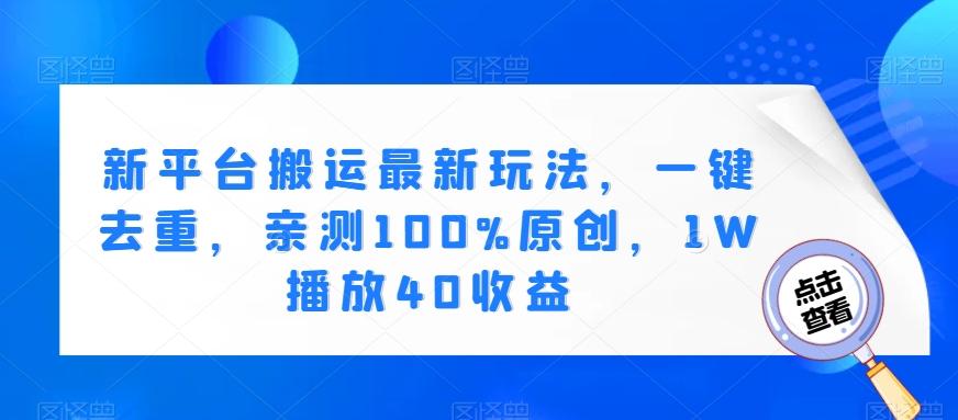 新平台搬运最新玩法，一键去重，亲测100%原创，1W播放40收益-百货大全