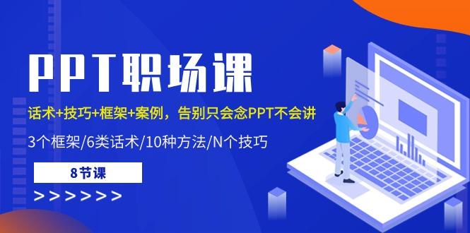 PPT职场课：话术+技巧+框架+案例，告别只会念PPT不会讲(8节课)-百货大全