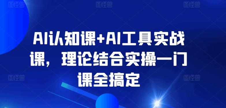 AI认知课+AI工具实战课，理论结合实操一门课全搞定-百货大全