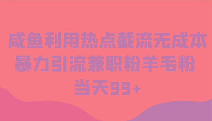 咸鱼利用热点截流无成本暴力引流兼职粉羊毛粉 当天99+-百货大全