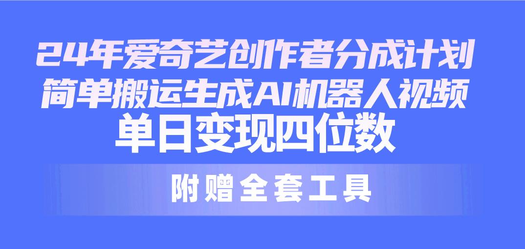 24最新爱奇艺创作者分成计划，简单搬运生成AI机器人视频，单日变现四位数-百货大全