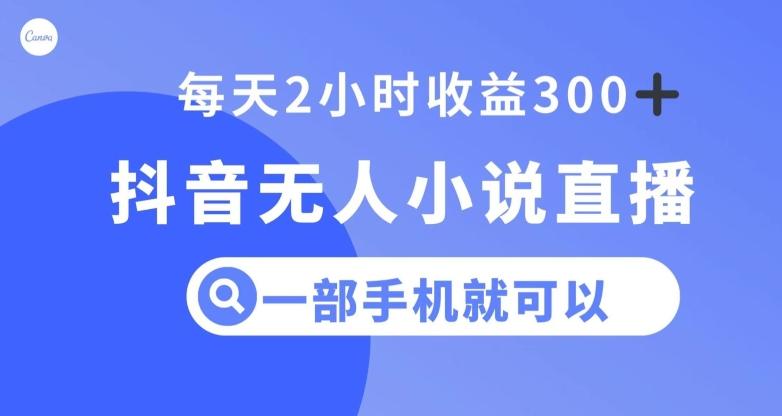 抖音无人小说直播，一部手机操作，日入300+【揭秘】-百货大全