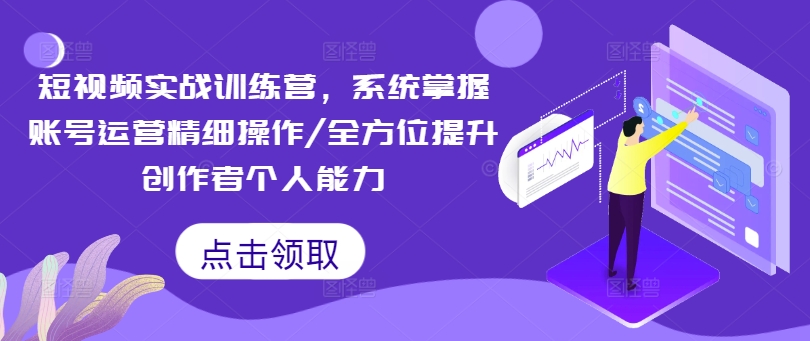 短视频实战训练营，系统掌握账号运营精细操作/全方位提升创作者个人能力-百货大全