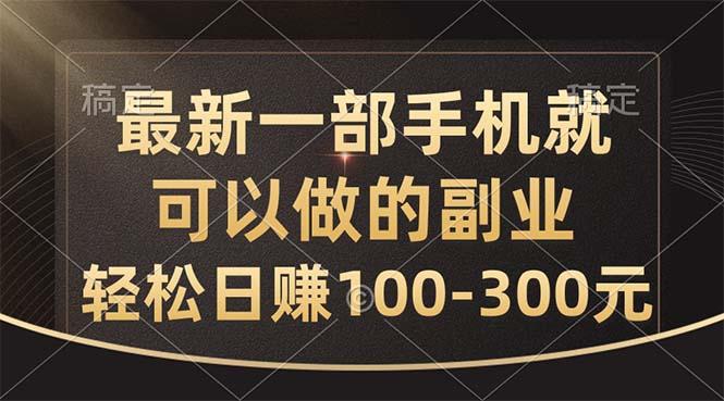最新一部手机就可以做的副业，轻松日赚100-300元-百货大全