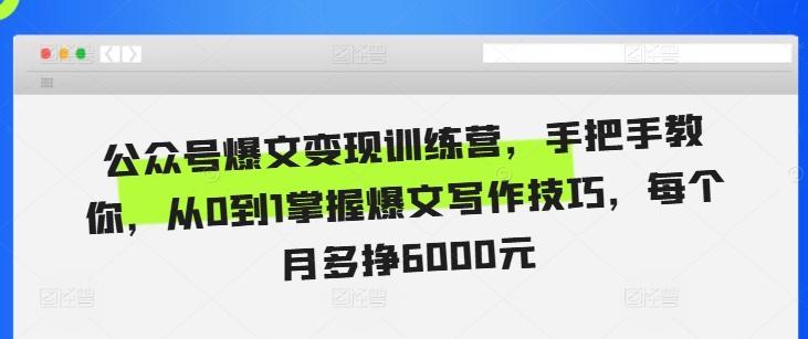 公众号爆文变现训练营，手把手教你，从0到1掌握爆文写作技巧，每个月多挣6000元-百货大全
