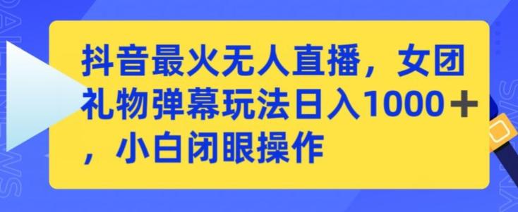 抖音最火无人直播，女团礼物弹幕玩法，日赚一千＋，小白闭眼操作【揭秘】-百货大全