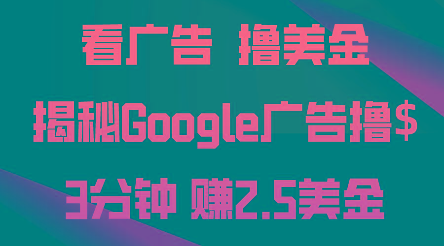 看广告，撸美金！3分钟赚2.5美金！日入200美金不是梦！揭秘Google广告…-百货大全