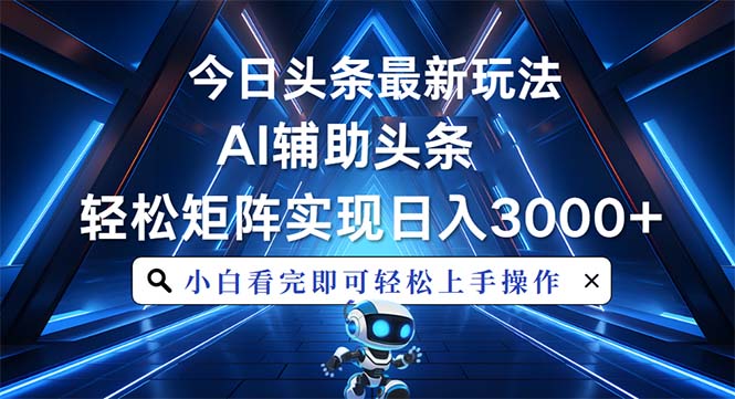 今日头条最新玩法，思路简单，AI辅助，复制粘贴轻松矩阵日入3000+-百货大全