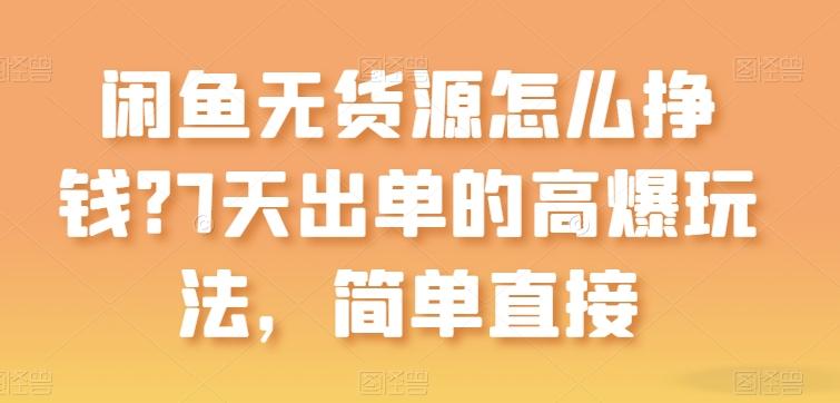 闲鱼无货源怎么挣钱？7天出单的高爆玩法，简单直接【揭秘】-百货大全