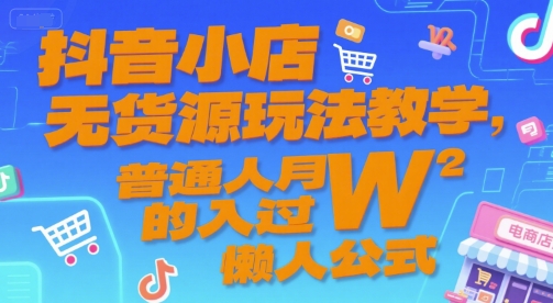 抖音小店无货源玩法教学，普通人月入过W的懒人公式-百货大全