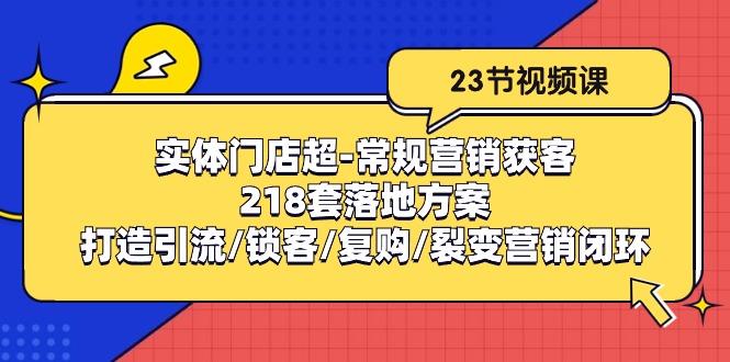 实体门店超-常规营销获客：218套落地方案/打造引流/锁客/复购/裂变营销-百货大全