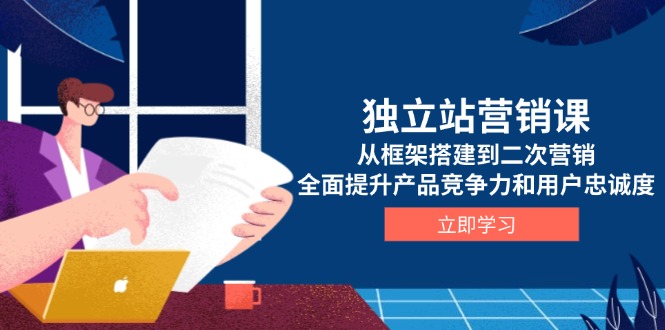 独立站营销课，从框架搭建到二次营销，全面提升产品竞争力和用户忠诚度-百货大全